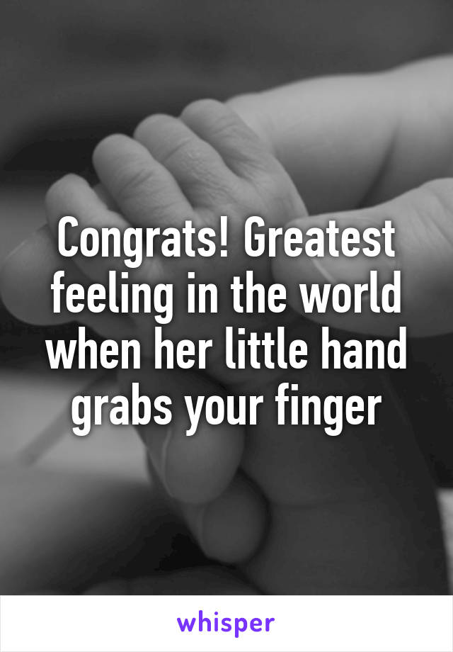 Congrats! Greatest feeling in the world when her little hand grabs your finger