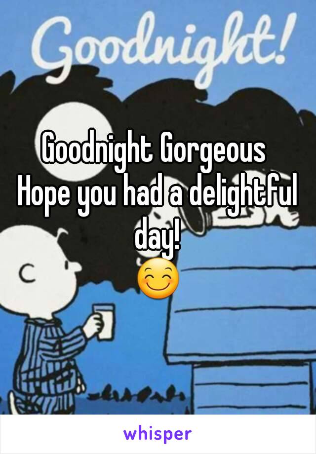 Goodnight Gorgeous 
Hope you had a delightful day! 
😊