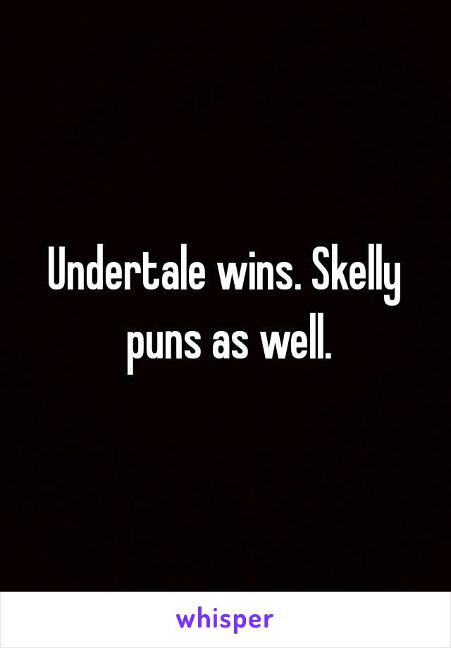 Undertale wins. Skelly puns as well.