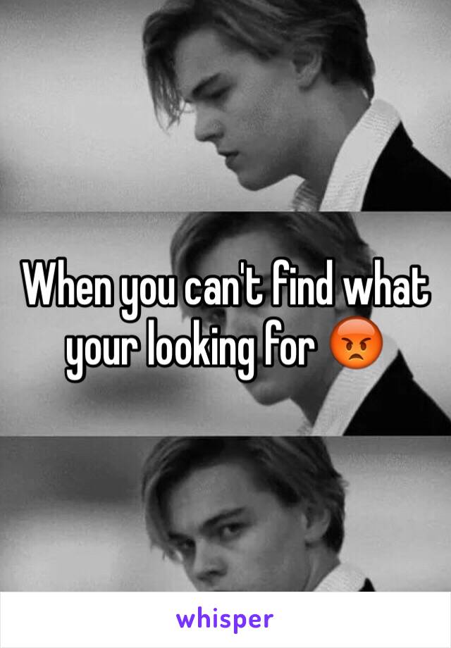 When you can't find what your looking for 😡