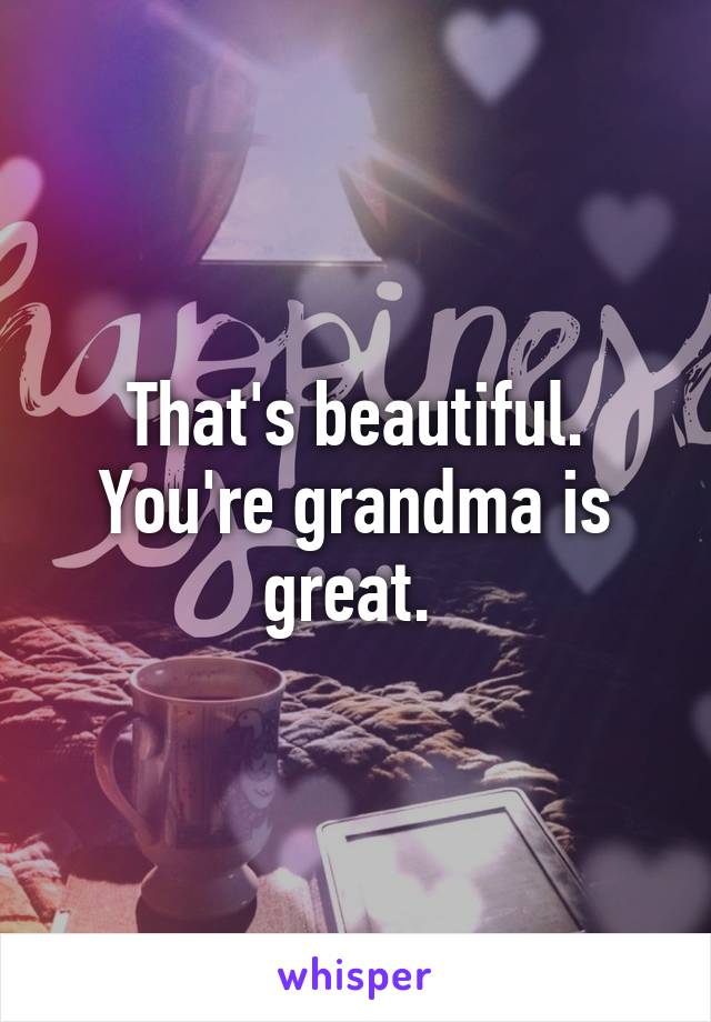 That's beautiful. You're grandma is great. 