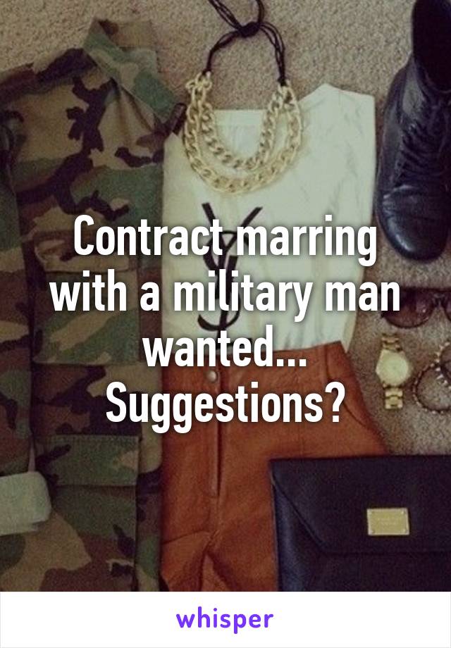 Contract marring with a military man wanted... Suggestions?