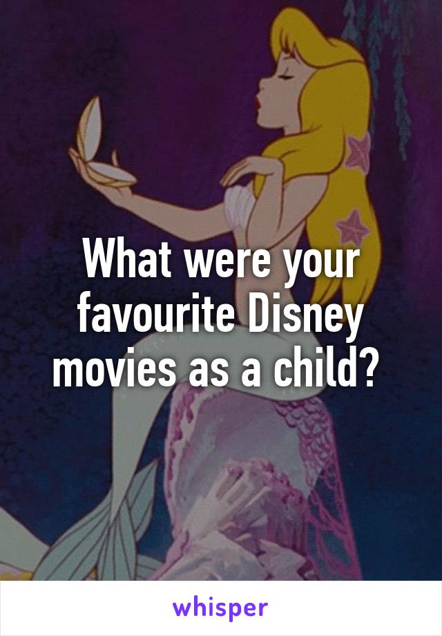 What were your favourite Disney movies as a child? 