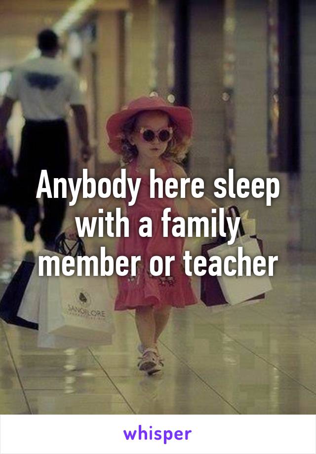 Anybody here sleep with a family member or teacher