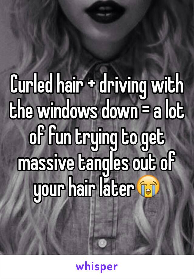 Curled hair + driving with the windows down = a lot of fun trying to get massive tangles out of your hair later😭