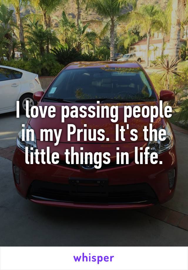 I love passing people in my Prius. It's the little things in life.