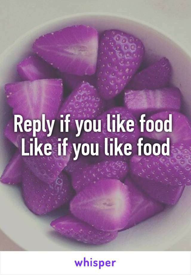 Reply if you like food 
Like if you like food