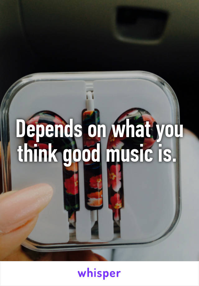 Depends on what you think good music is. 