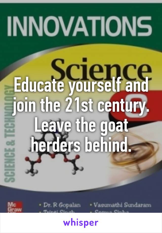 Educate yourself and join the 21st century. Leave the goat herders behind.
