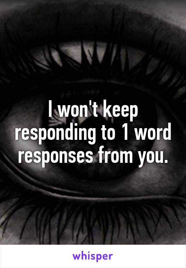 I won't keep responding to 1 word responses from you.