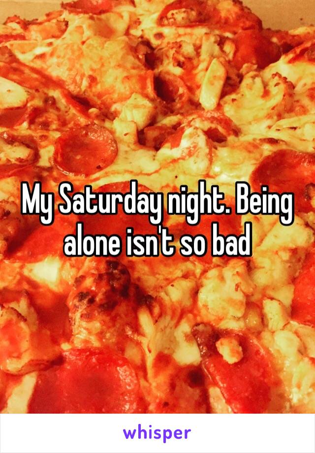 My Saturday night. Being alone isn't so bad 