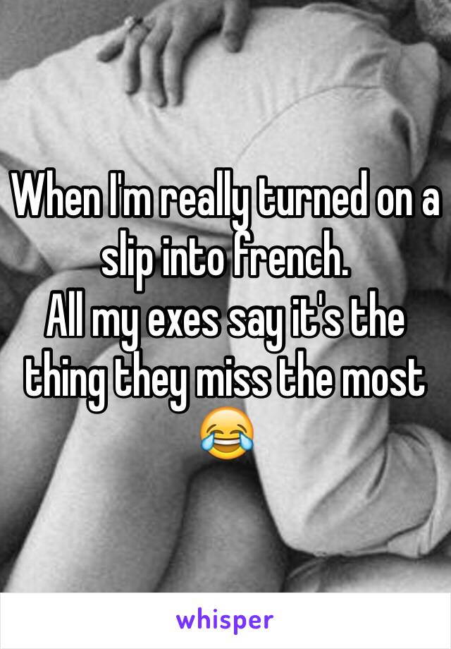 When I'm really turned on a slip into french. 
All my exes say it's the thing they miss the most 😂