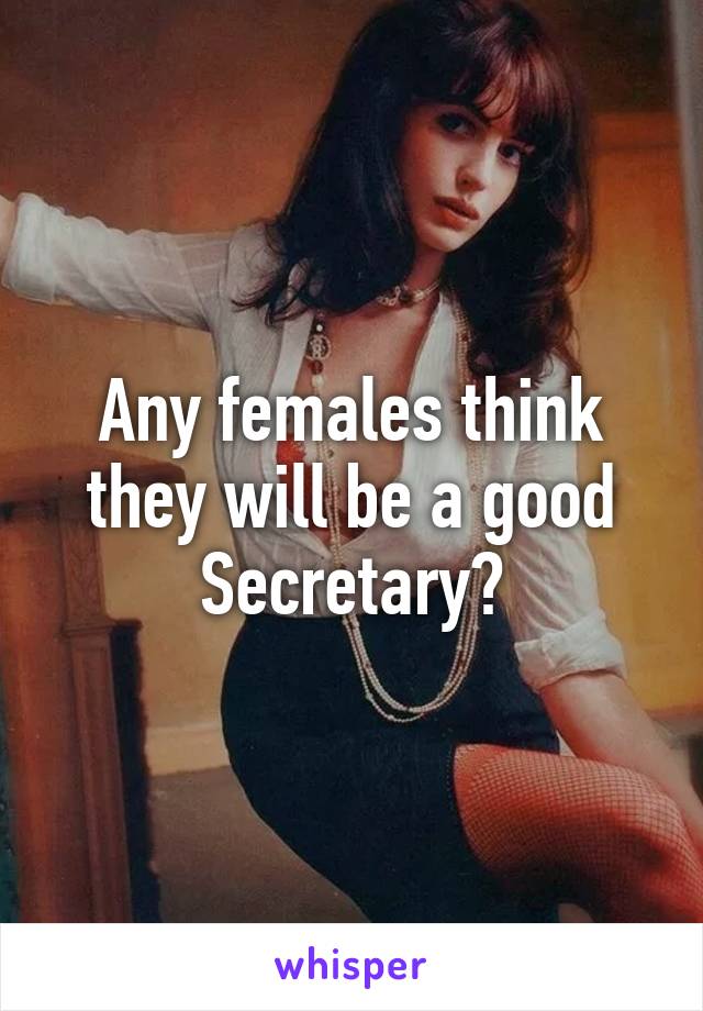 Any females think they will be a good Secretary?