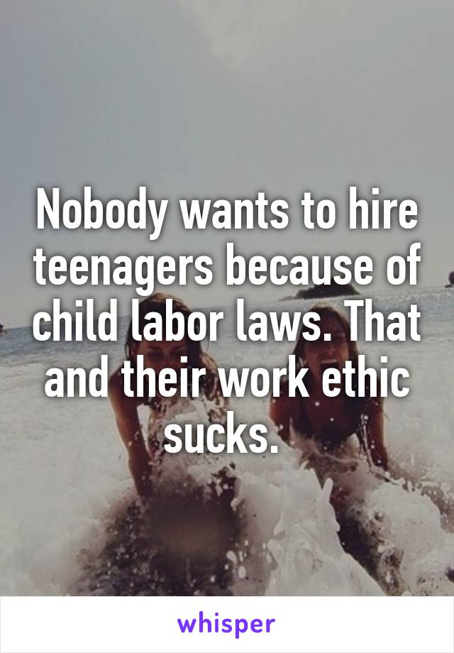Nobody wants to hire teenagers because of child labor laws. That and their work ethic sucks. 