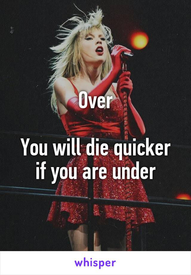 Over

You will die quicker if you are under