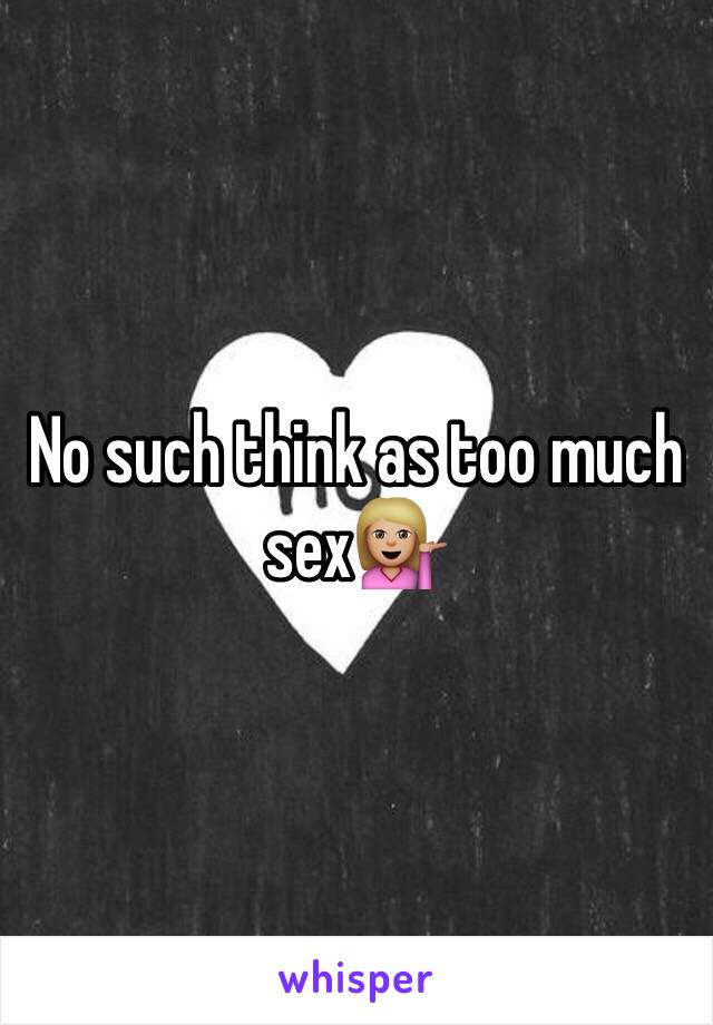 No such think as too much sex💁🏼
