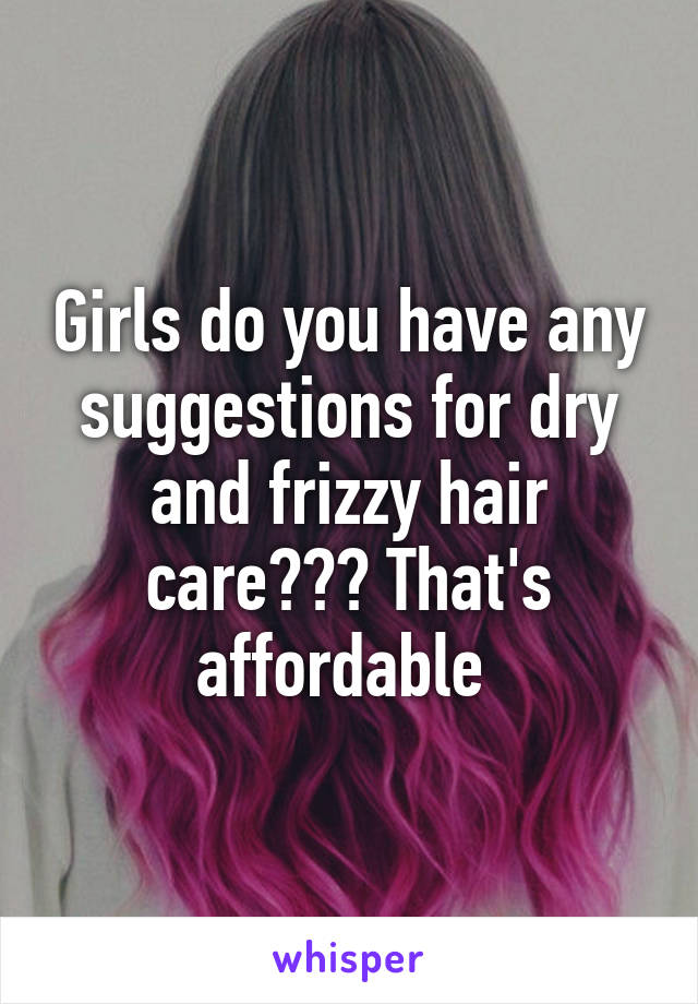 Girls do you have any suggestions for dry and frizzy hair care??? That's affordable 