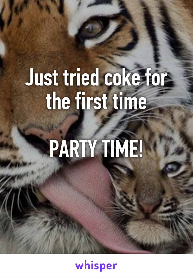 Just tried coke for the first time

PARTY TIME!

