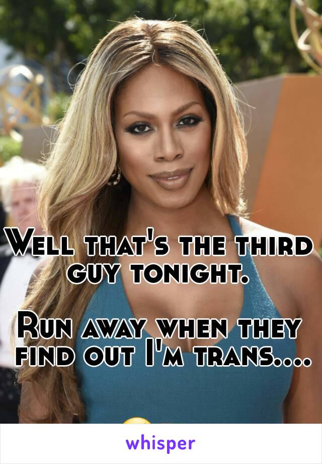Well that's the third guy tonight. 

Run away when they find out I'm trans.... 

😢🔫