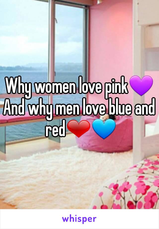 Why women love pink💜
And why men love blue and red❤💙