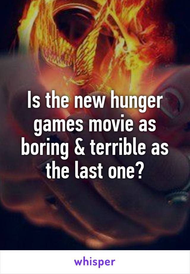 Is the new hunger games movie as boring & terrible as the last one?