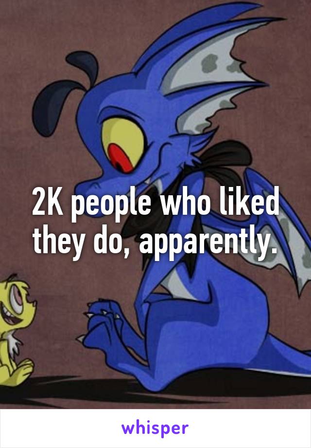 2K people who liked they do, apparently.
