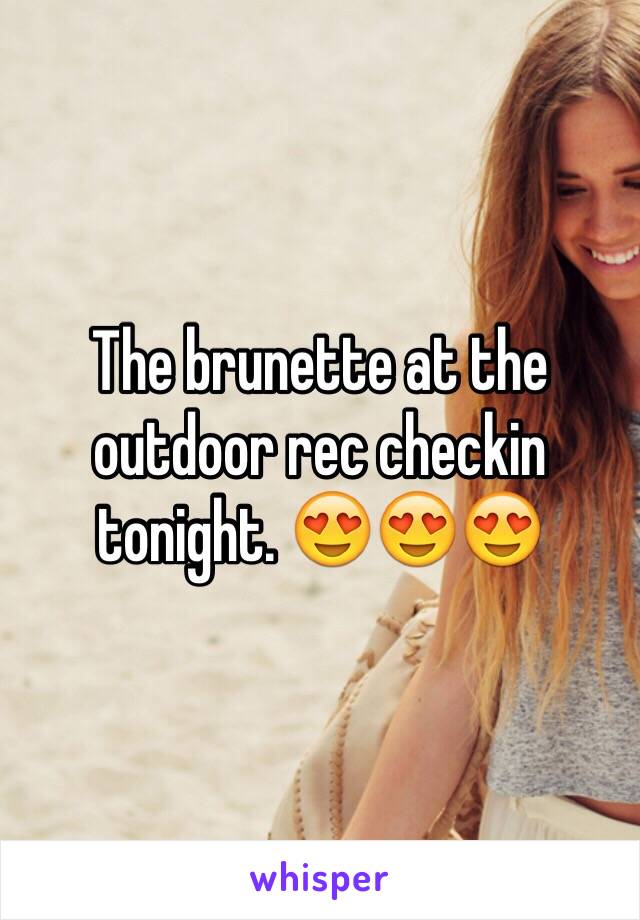 The brunette at the outdoor rec checkin tonight. 😍😍😍