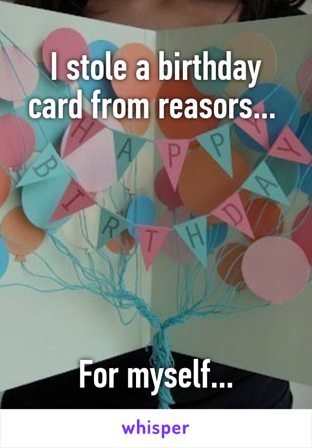 I stole a birthday card from reasors... 






For myself...