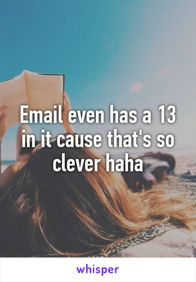 Email even has a 13 in it cause that's so clever haha