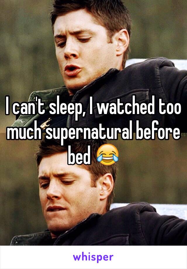 I can't sleep, I watched too much supernatural before bed 😂