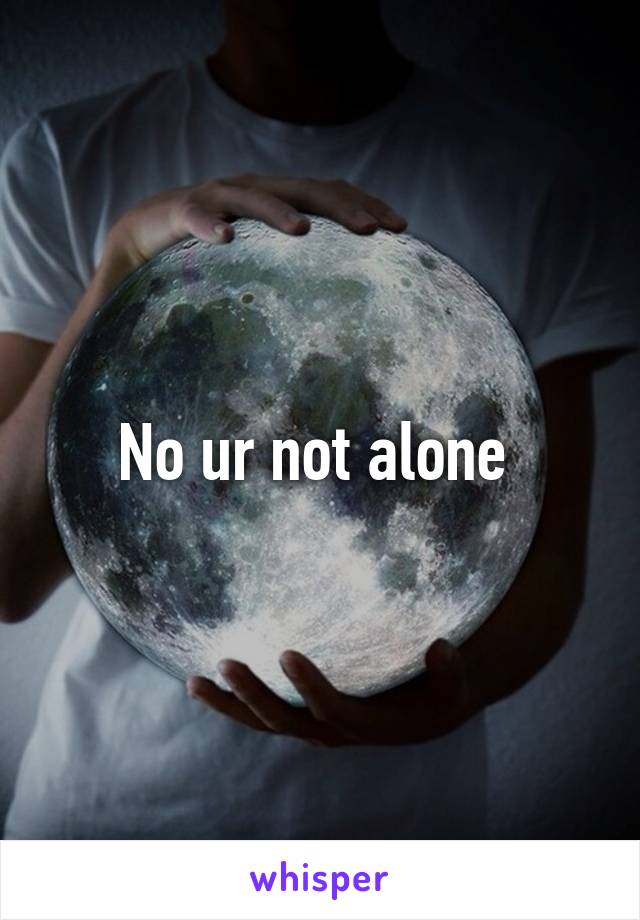 No ur not alone 