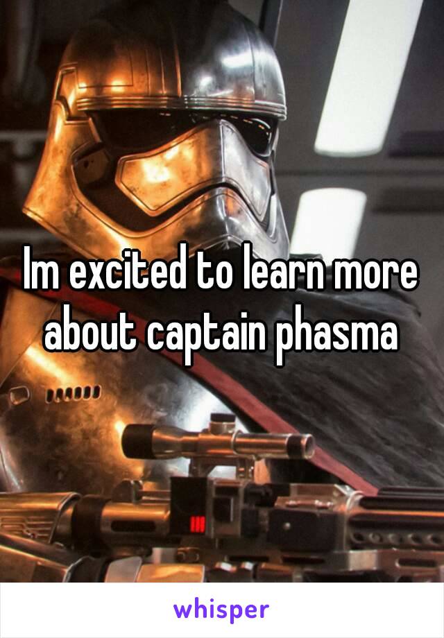 Im excited to learn more about captain phasma 
