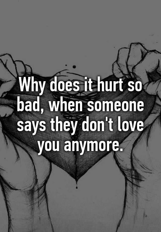 why-does-it-hurt-so-bad-when-someone-says-they-don-t-love-you-anymore