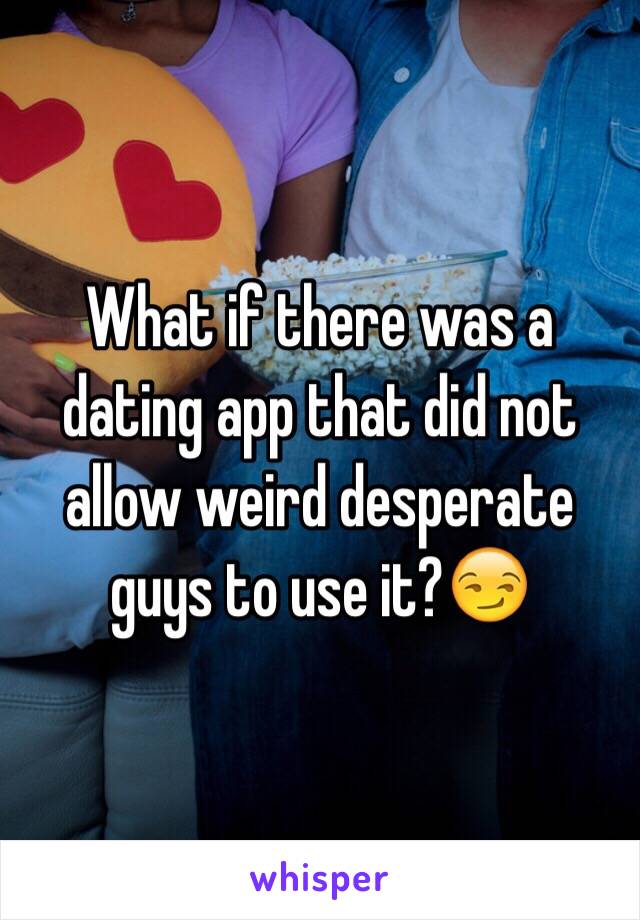 What if there was a dating app that did not allow weird desperate guys to use it?😏