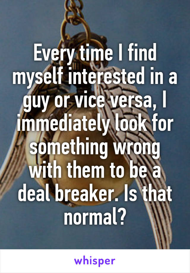 Every time I find myself interested in a guy or vice versa, I immediately look for something wrong with them to be a deal breaker. Is that normal?