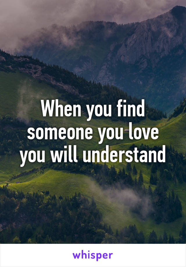 When you find someone you love you will understand