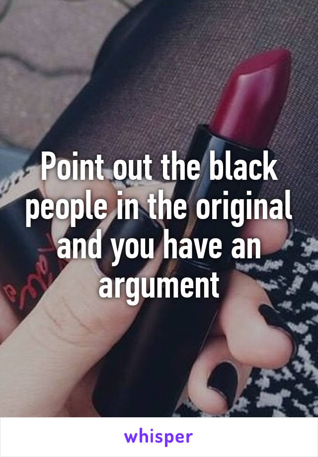 Point out the black people in the original and you have an argument