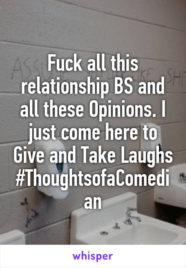 Fuck all this relationship BS and all these Opinions. I just come here to Give and Take Laughs
#ThoughtsofaComedian