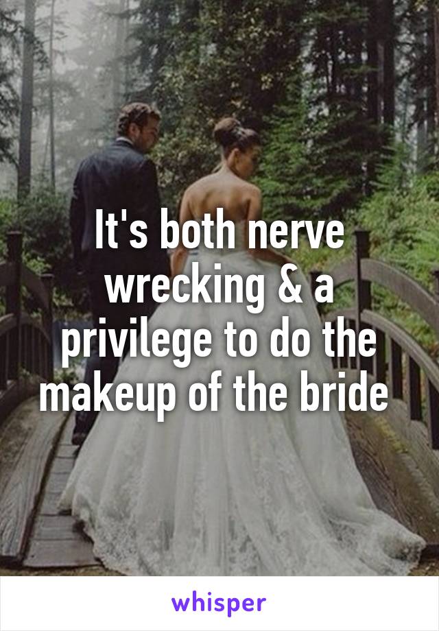 It's both nerve wrecking & a privilege to do the makeup of the bride 