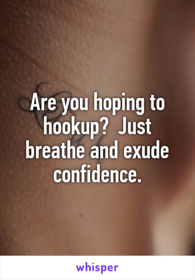 Are you hoping to hookup?  Just breathe and exude confidence.