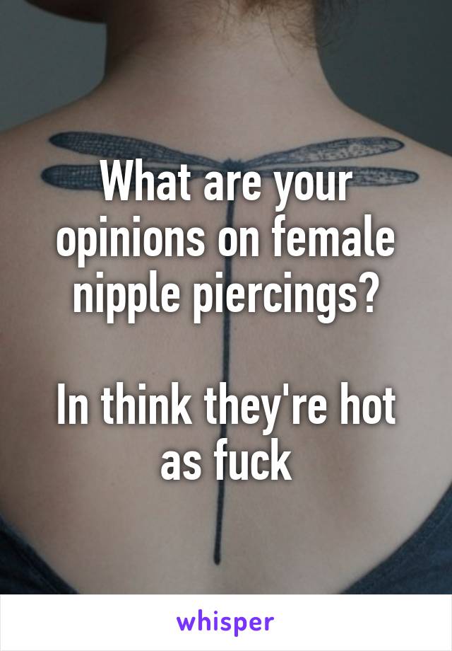 What are your opinions on female nipple piercings?

In think they're hot as fuck