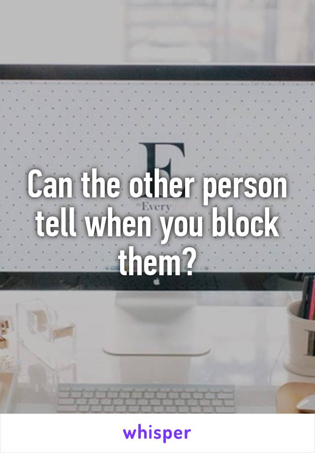 Can the other person tell when you block them?