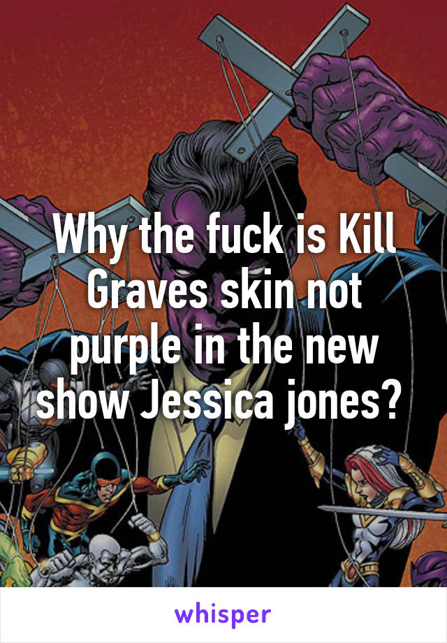 Why the fuck is Kill Graves skin not purple in the new show Jessica jones? 