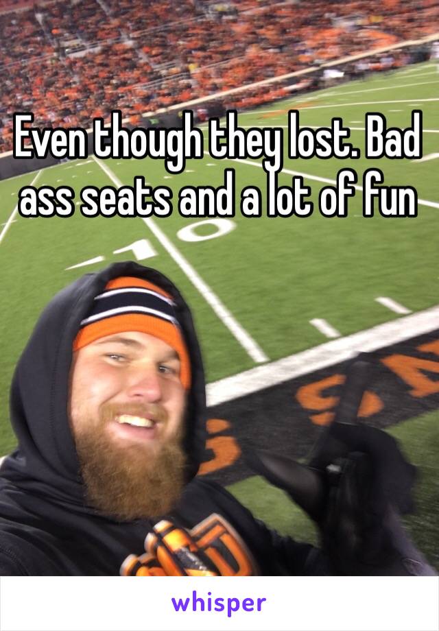 Even though they lost. Bad ass seats and a lot of fun