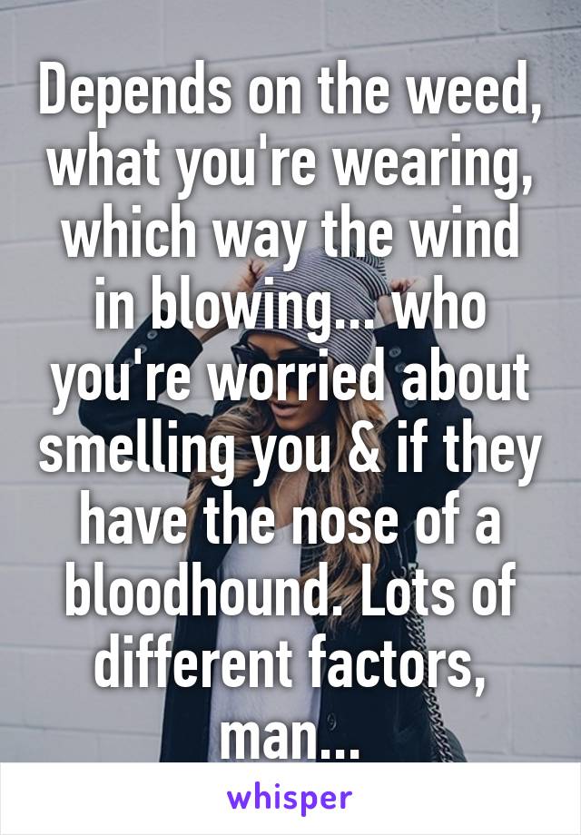 Depends on the weed, what you're wearing, which way the wind in blowing... who you're worried about smelling you & if they have the nose of a bloodhound. Lots of different factors, man...