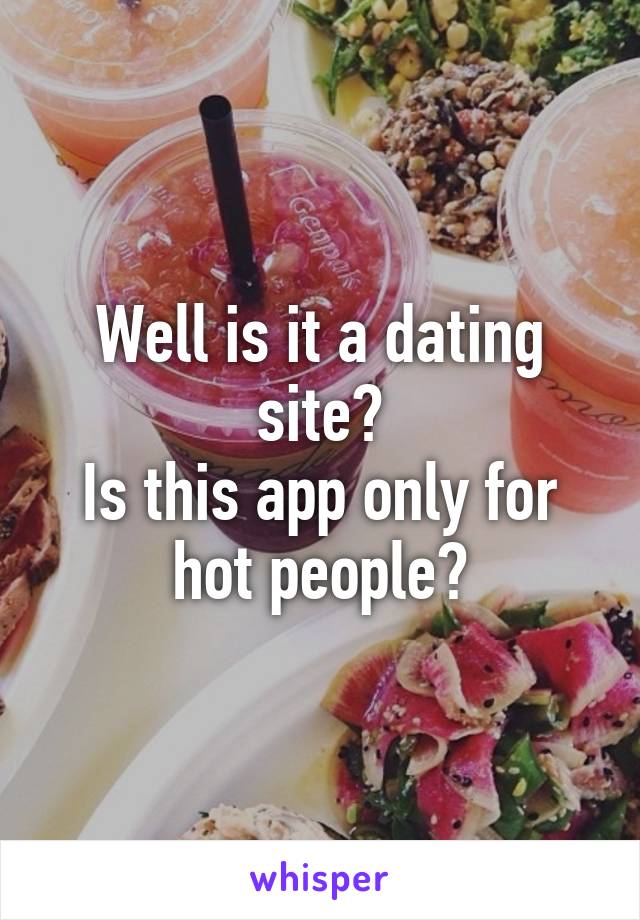 Well is it a dating site?
Is this app only for hot people?