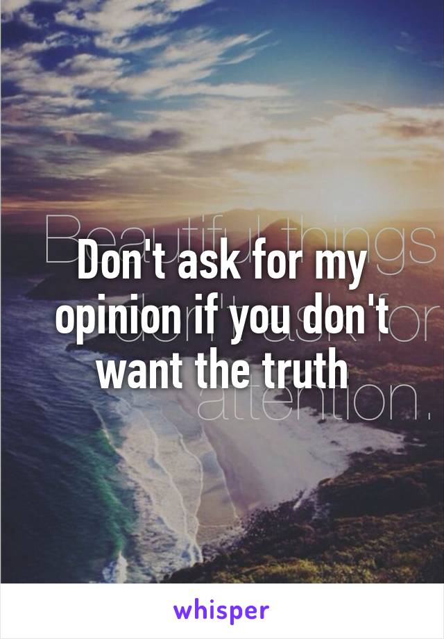 Don't ask for my opinion if you don't want the truth