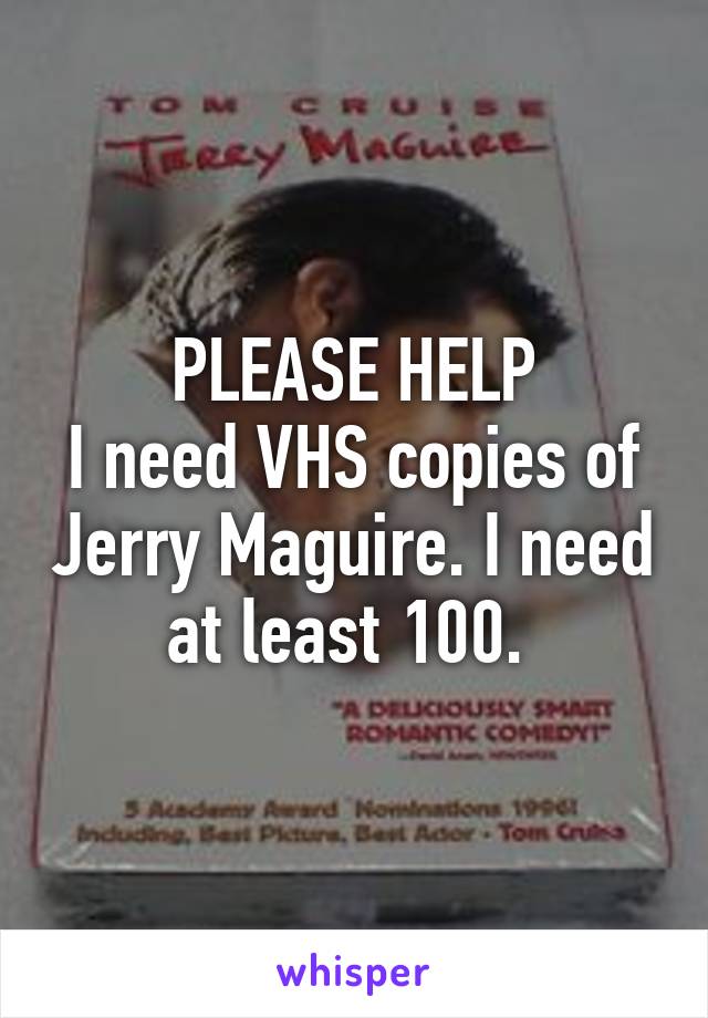 PLEASE HELP
I need VHS copies of Jerry Maguire. I need at least 100. 