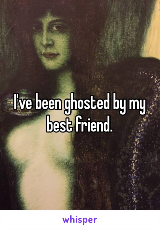I've been ghosted by my best friend.