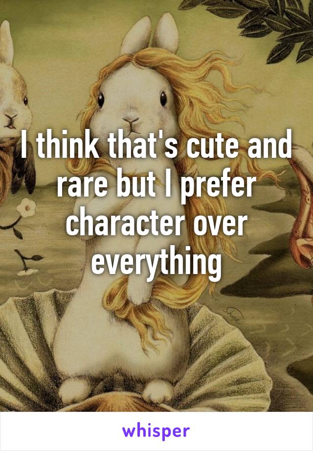 I think that's cute and rare but I prefer character over everything
